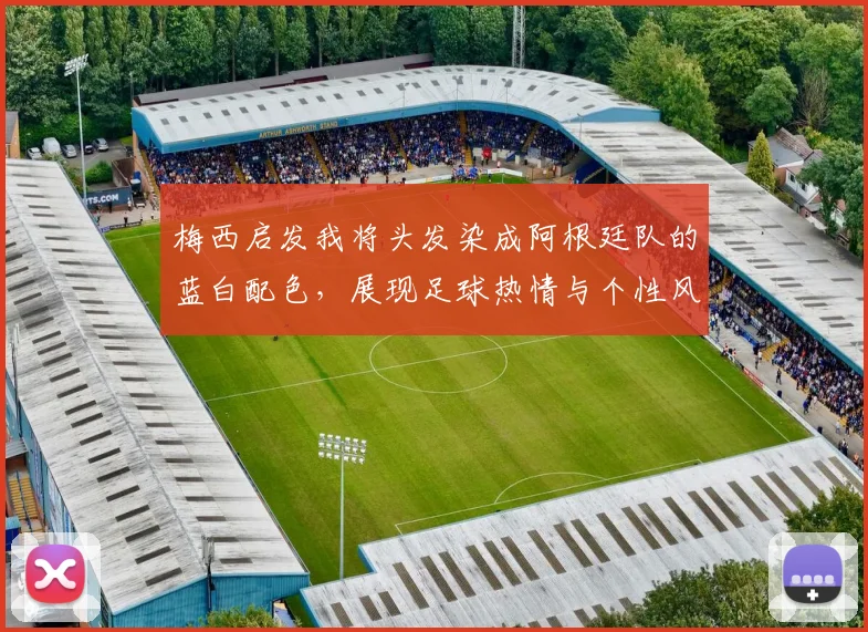 梅西启发我将头发染成阿根廷队的蓝白配色，展现足球热情与个性风采