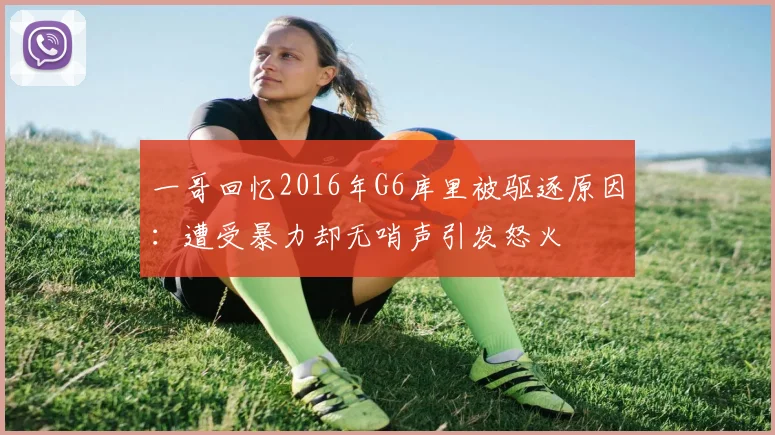 一哥回忆2016年G6库里被驱逐原因：遭受暴力却无哨声引发怒火
