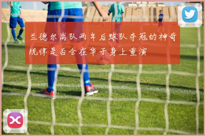 兰德尔离队两年后球队夺冠的神奇规律是否会在华子身上重演