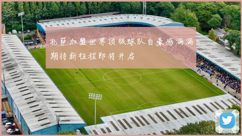孔萨加盟世界顶级球队自豪感满满期待新征程即将开启