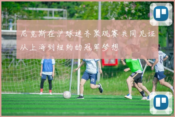 尼克斯在沪球迷齐聚观赛共同见证从上海到纽约的冠军梦想