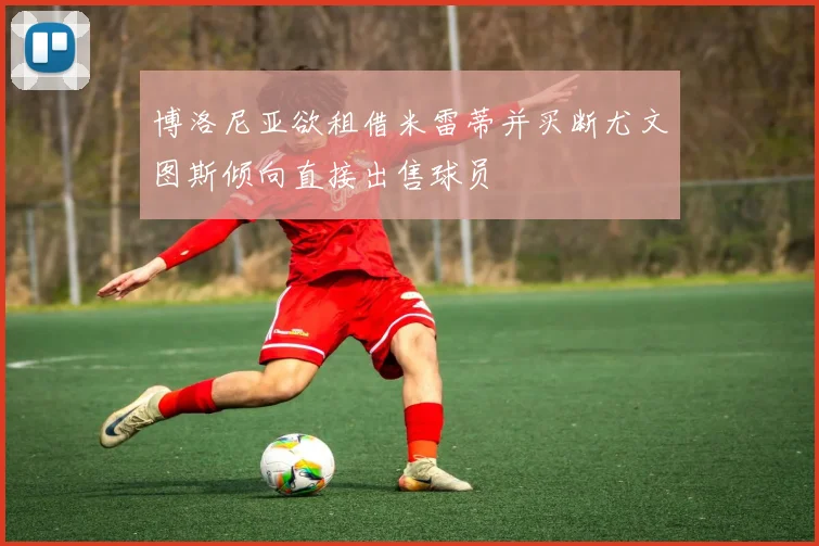 博洛尼亚欲租借米雷蒂并买断尤文图斯倾向直接出售球员