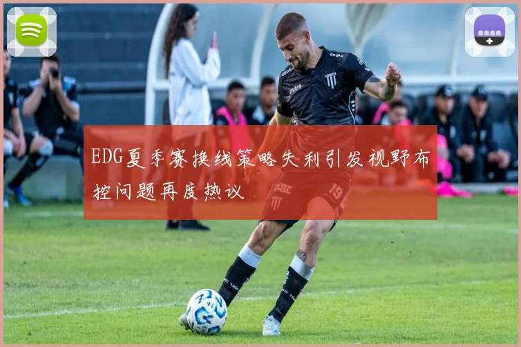 EDG夏季赛换线策略失利引发视野布控问题再度热议