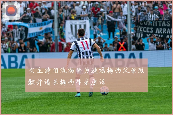 女主持泪流满面为造谣梅西父亲致歉并请求梅西母亲原谅